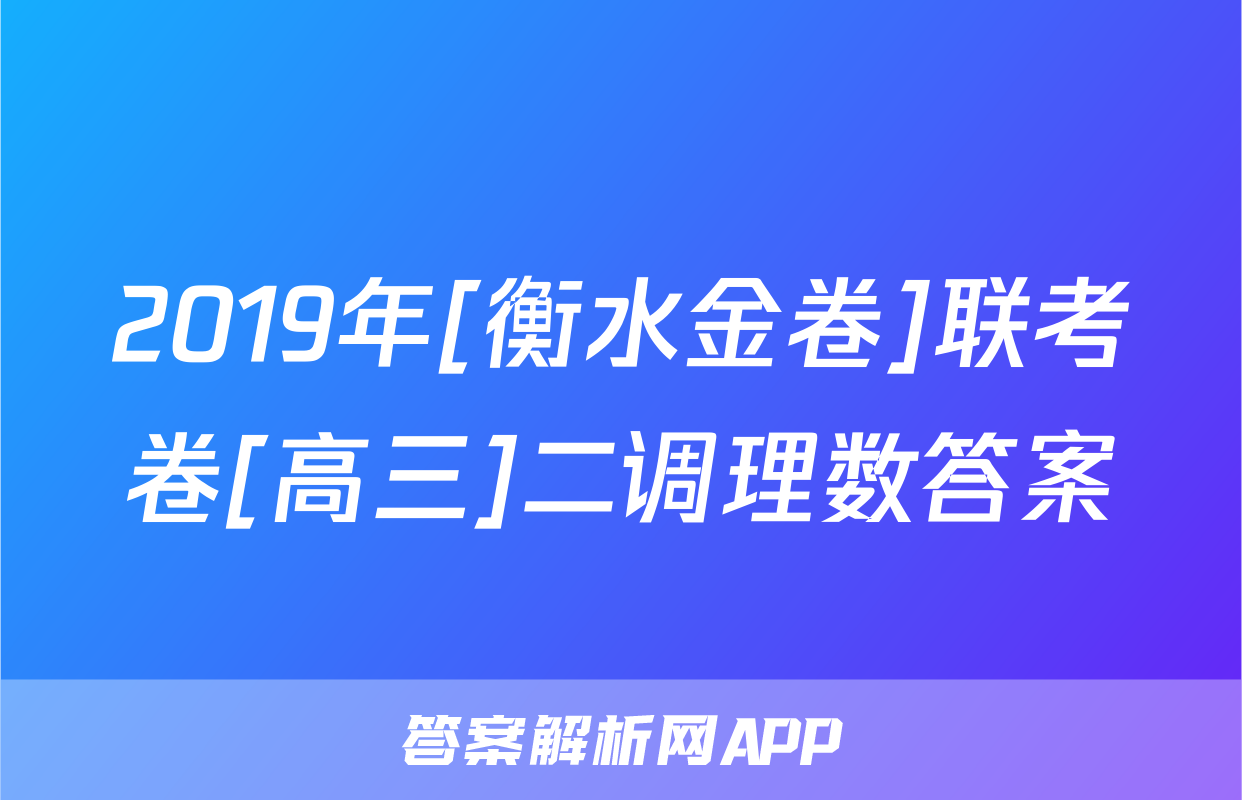 2019年[衡水金卷]联考卷[高三]二调理数答案
