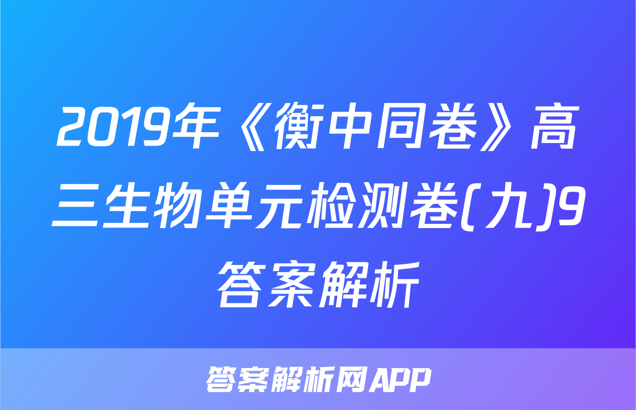2019年《衡中同卷》高三生物单元检测卷(九)9答案解析