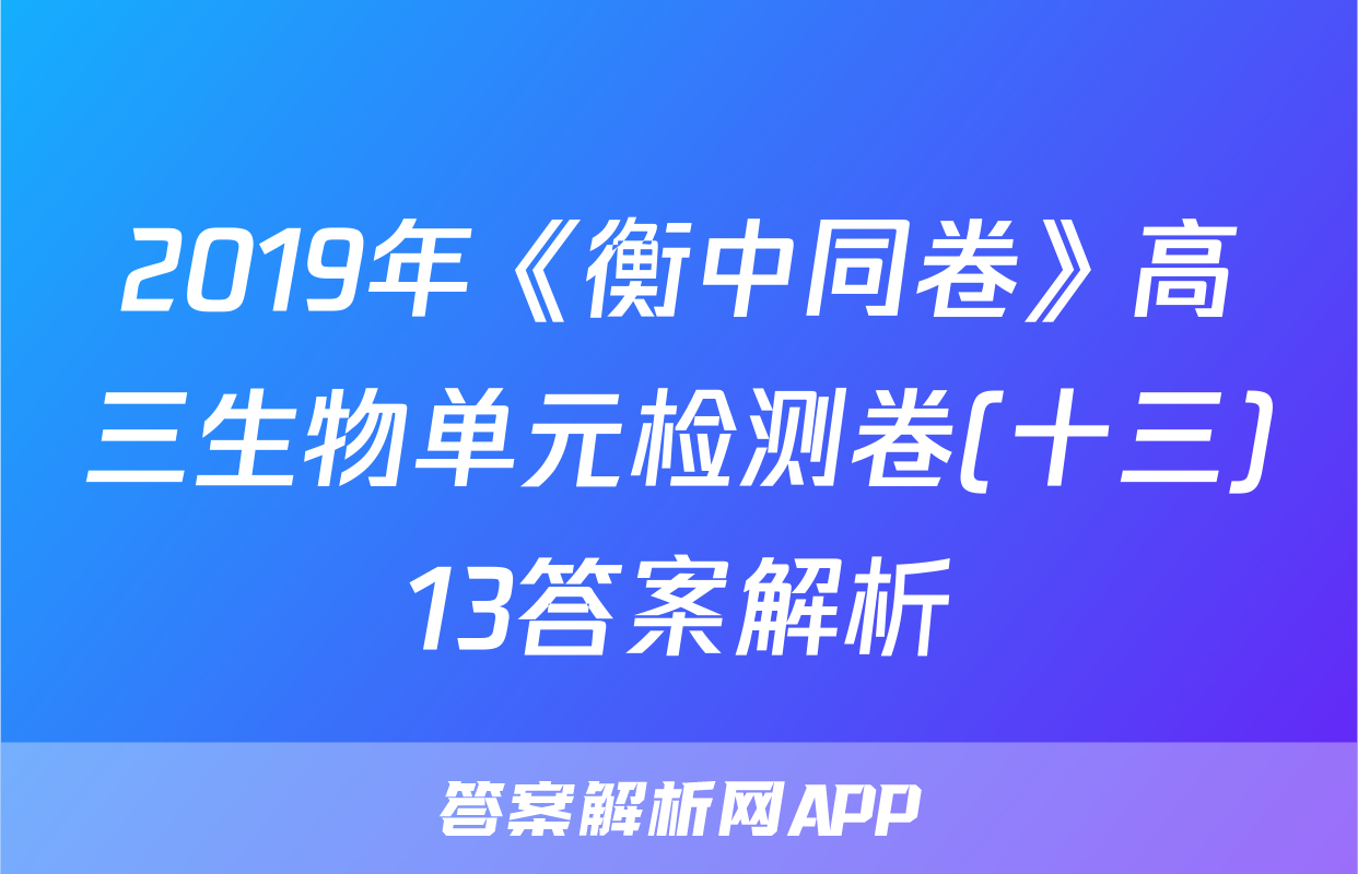 2019年《衡中同卷》高三生物单元检测卷(十三)13答案解析