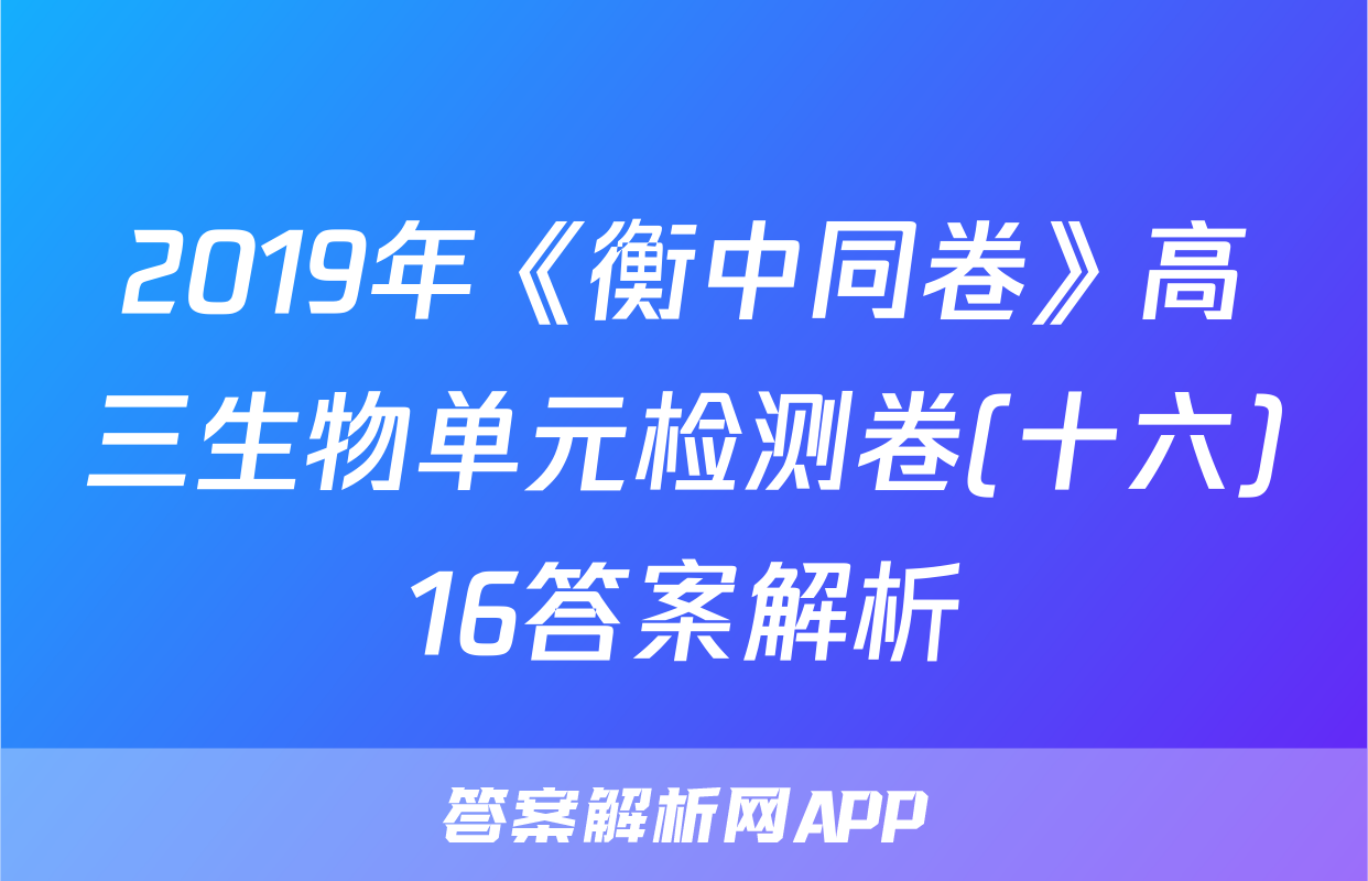 2019年《衡中同卷》高三生物单元检测卷(十六)16答案解析
