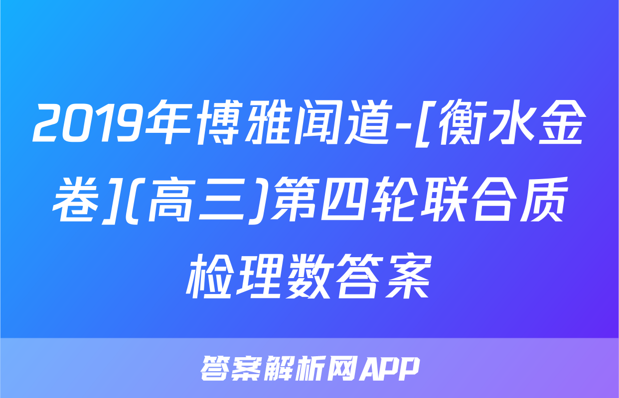 2019年博雅闻道-[衡水金卷](高三)第四轮联合质检理数答案