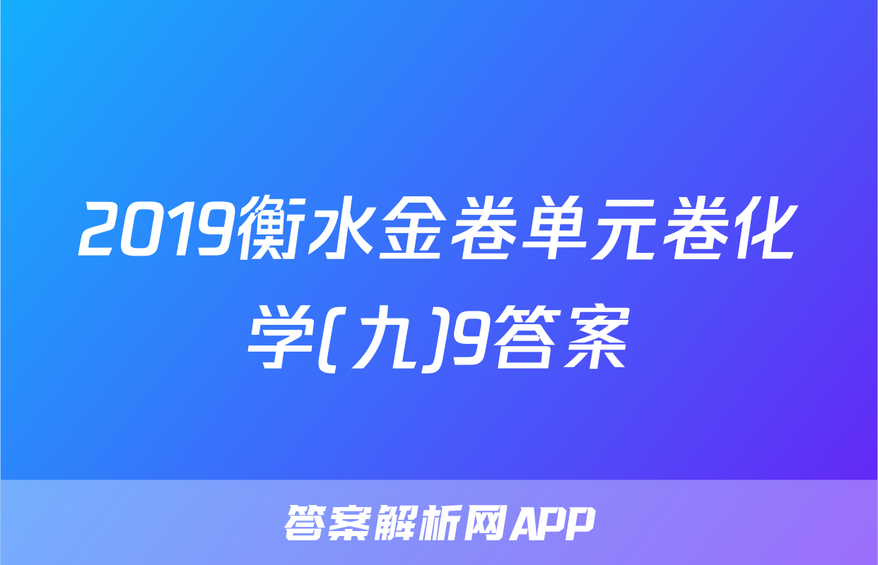 2019衡水金卷单元卷化学(九)9答案