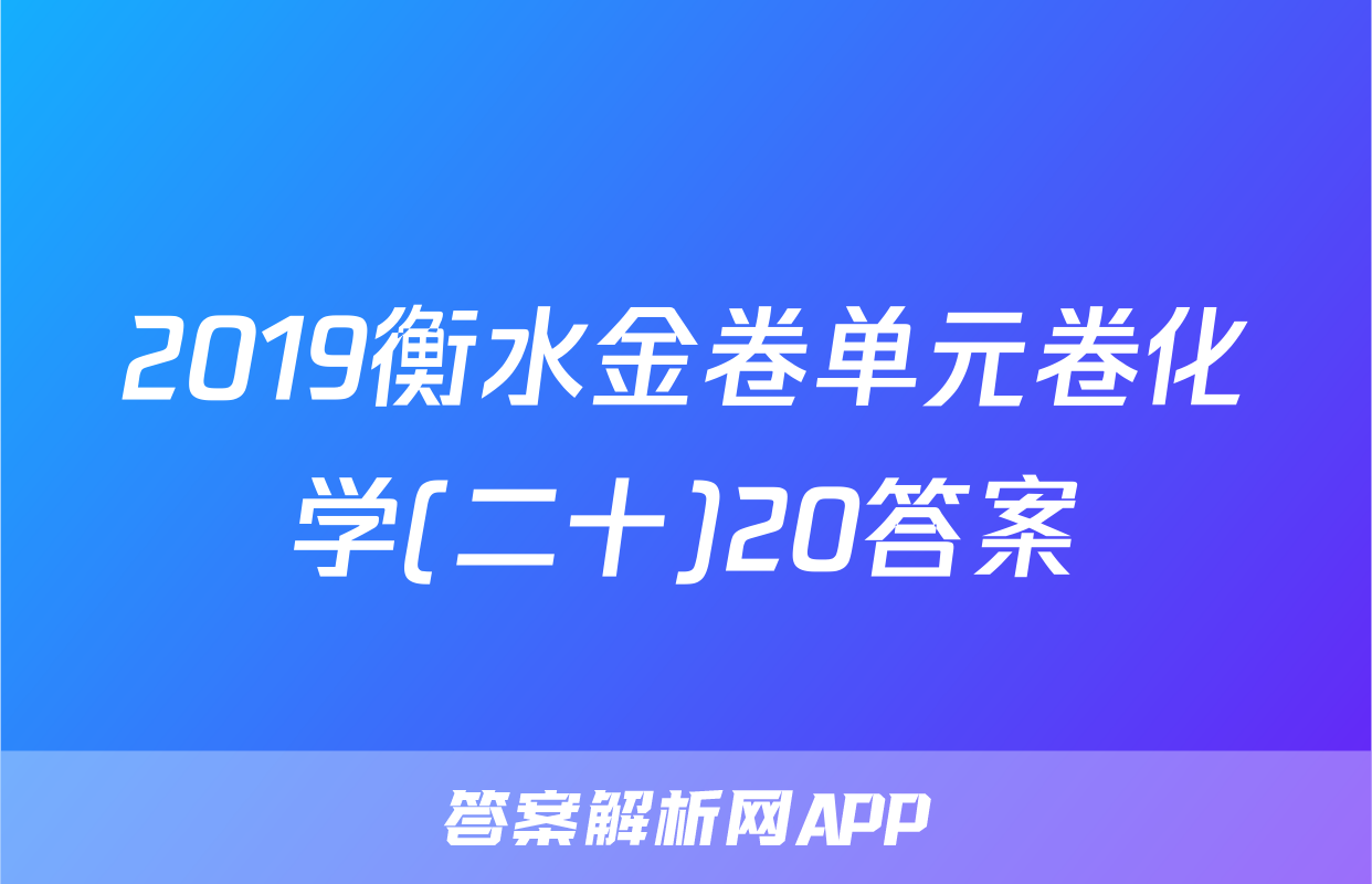 2019衡水金卷单元卷化学(二十)20答案