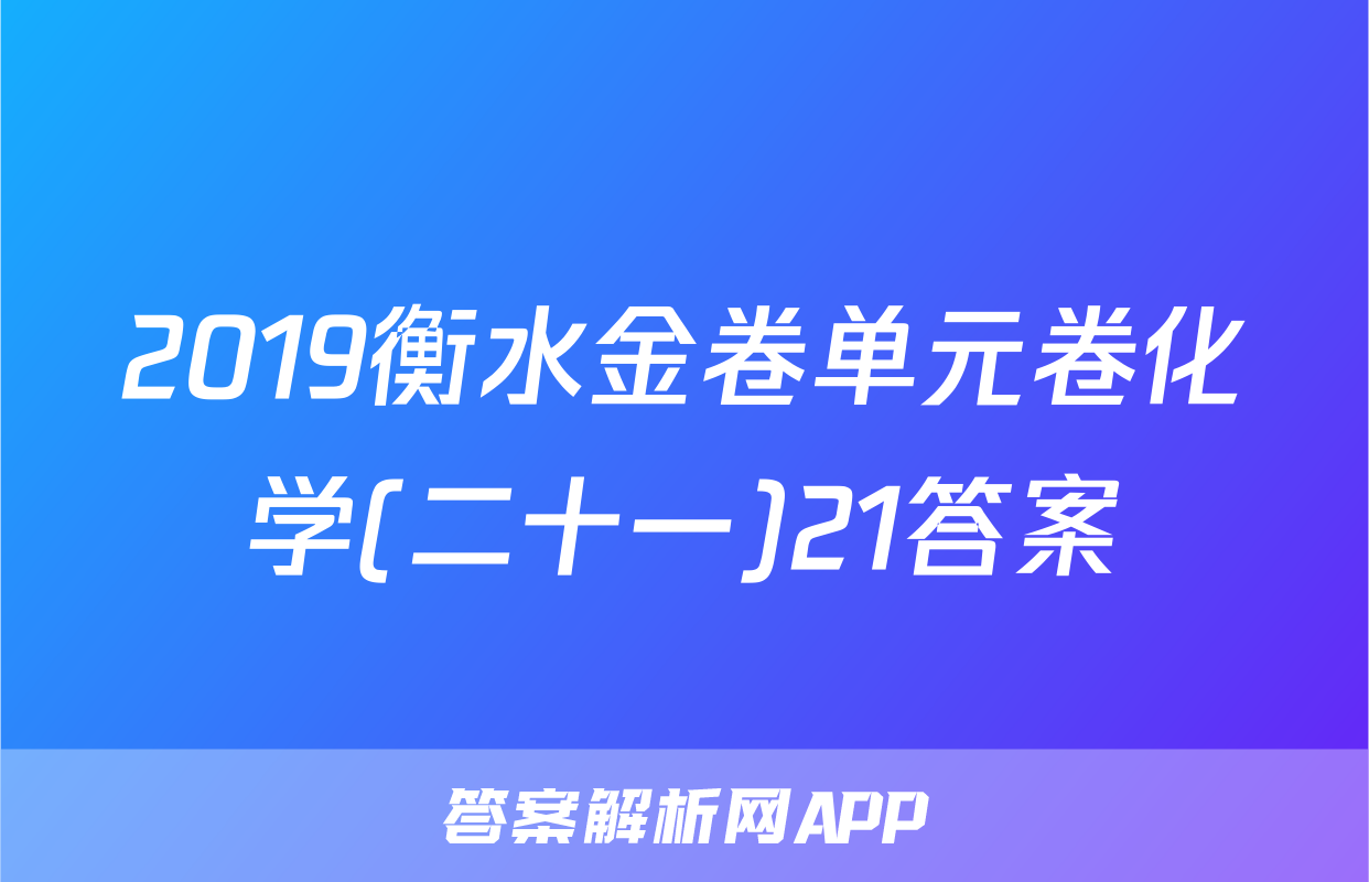 2019衡水金卷单元卷化学(二十一)21答案