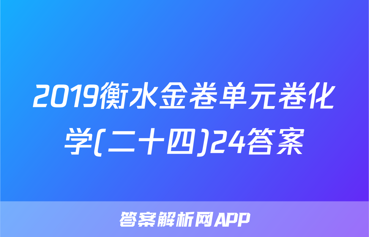 2019衡水金卷单元卷化学(二十四)24答案