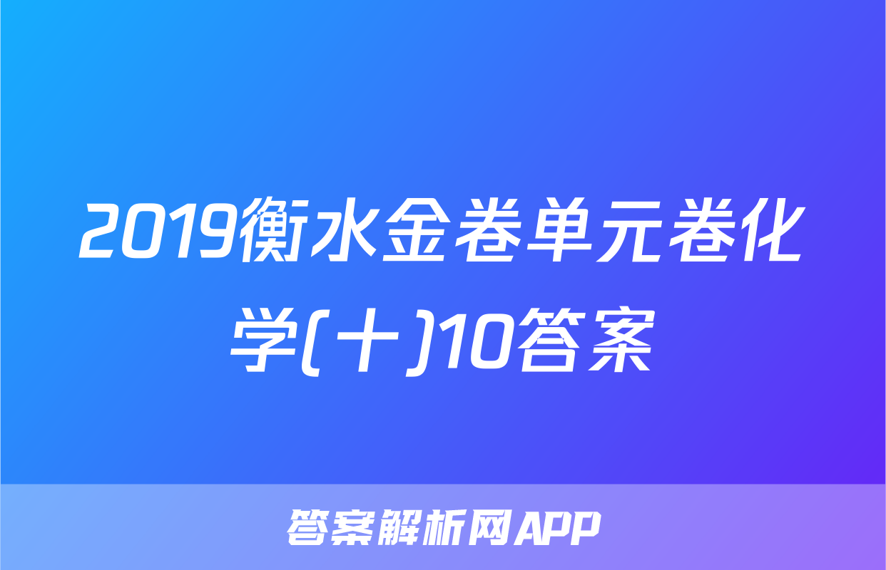 2019衡水金卷单元卷化学(十)10答案