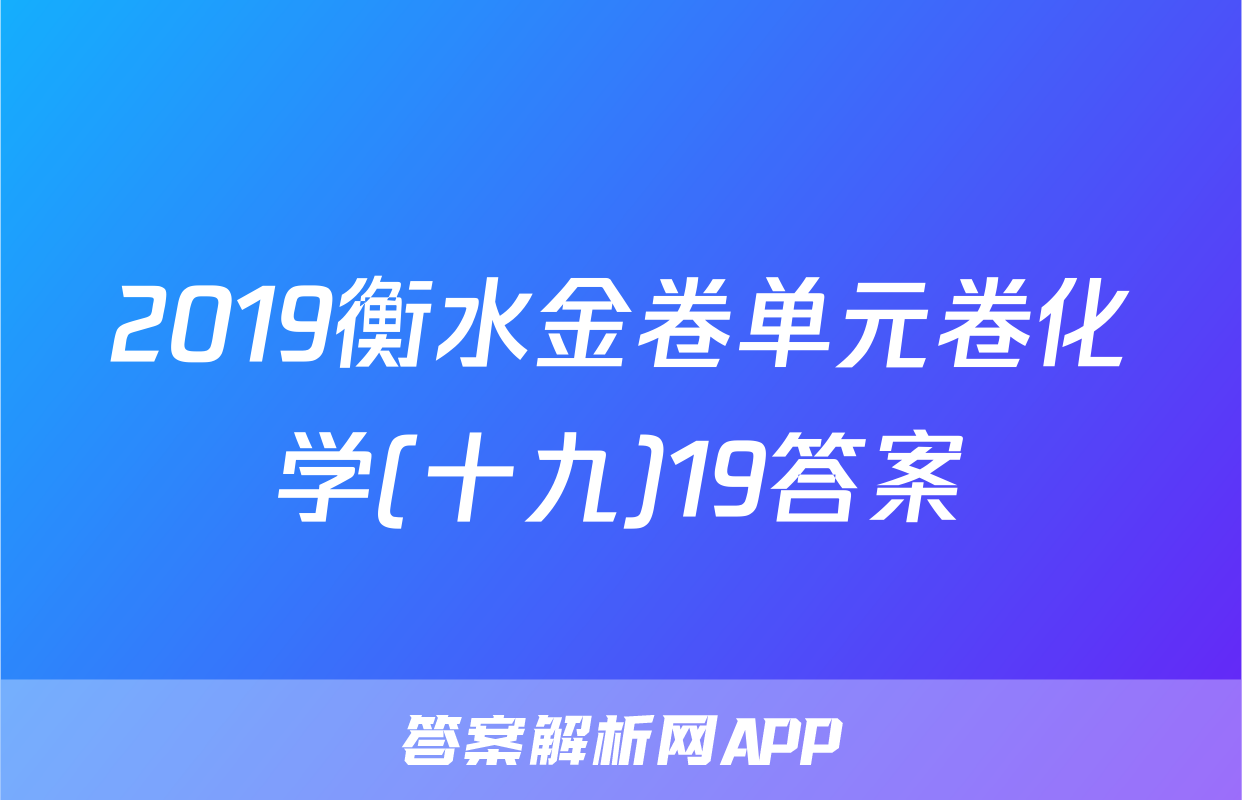 2019衡水金卷单元卷化学(十九)19答案
