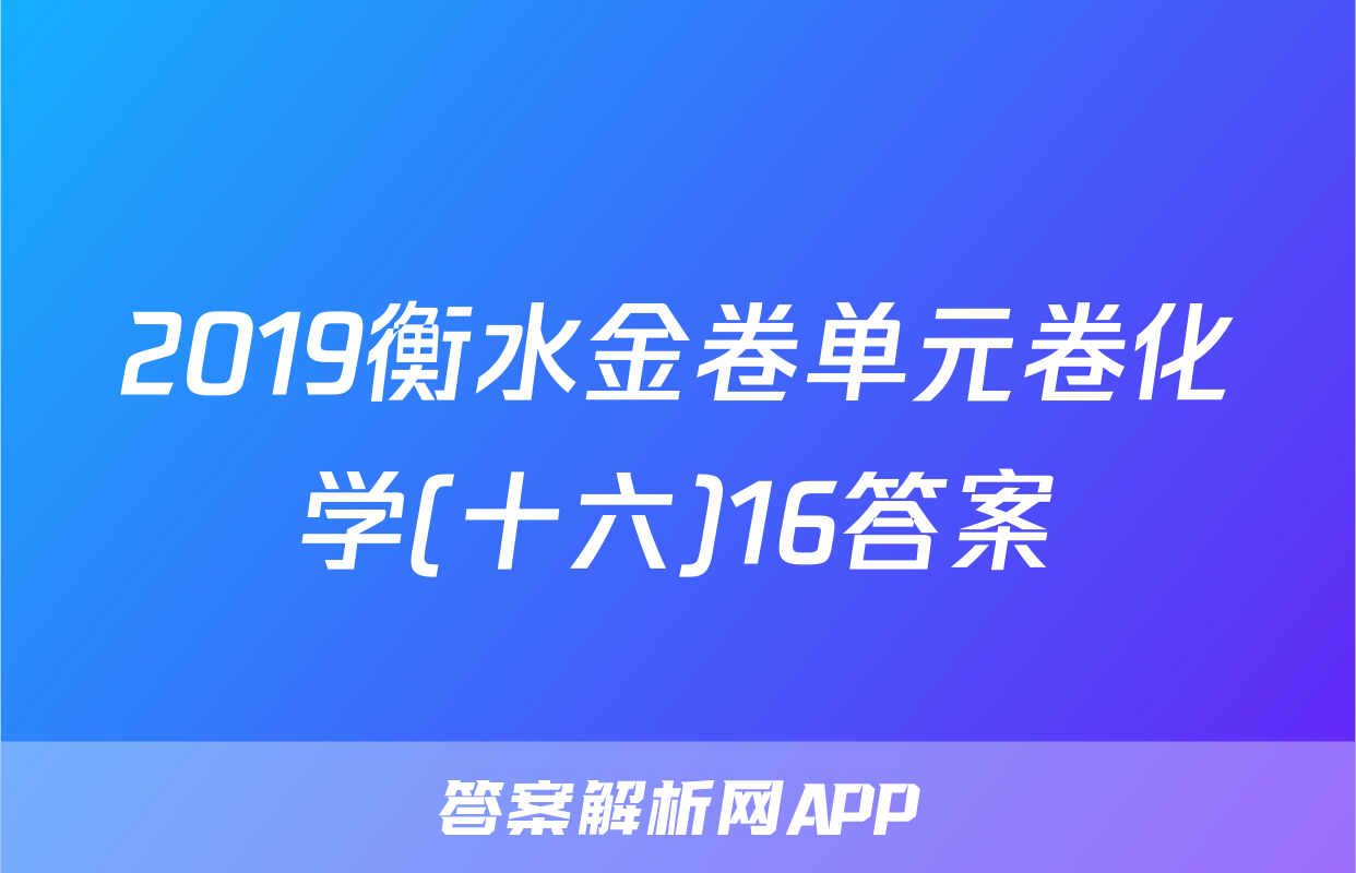 2019衡水金卷单元卷化学(十六)16答案