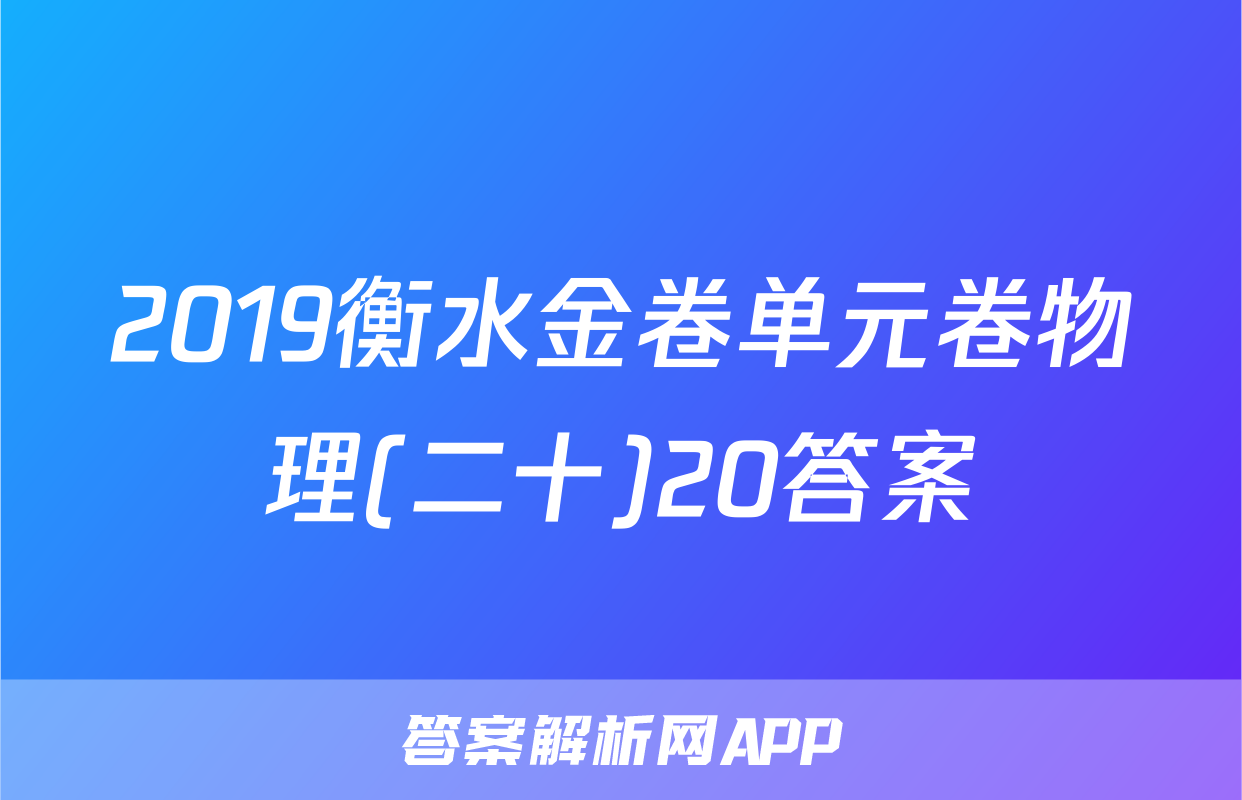 2019衡水金卷单元卷物理(二十)20答案