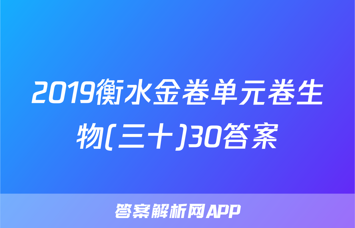 2019衡水金卷单元卷生物(三十)30答案