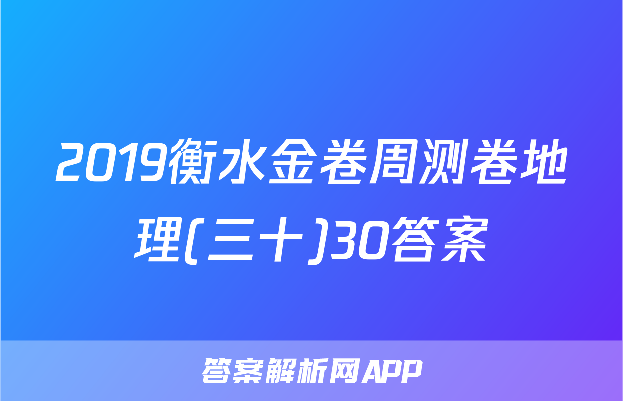 2019衡水金卷周测卷地理(三十)30答案