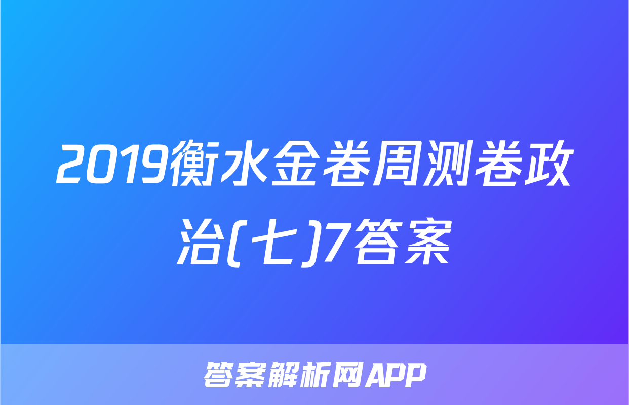 2019衡水金卷周测卷政治(七)7答案