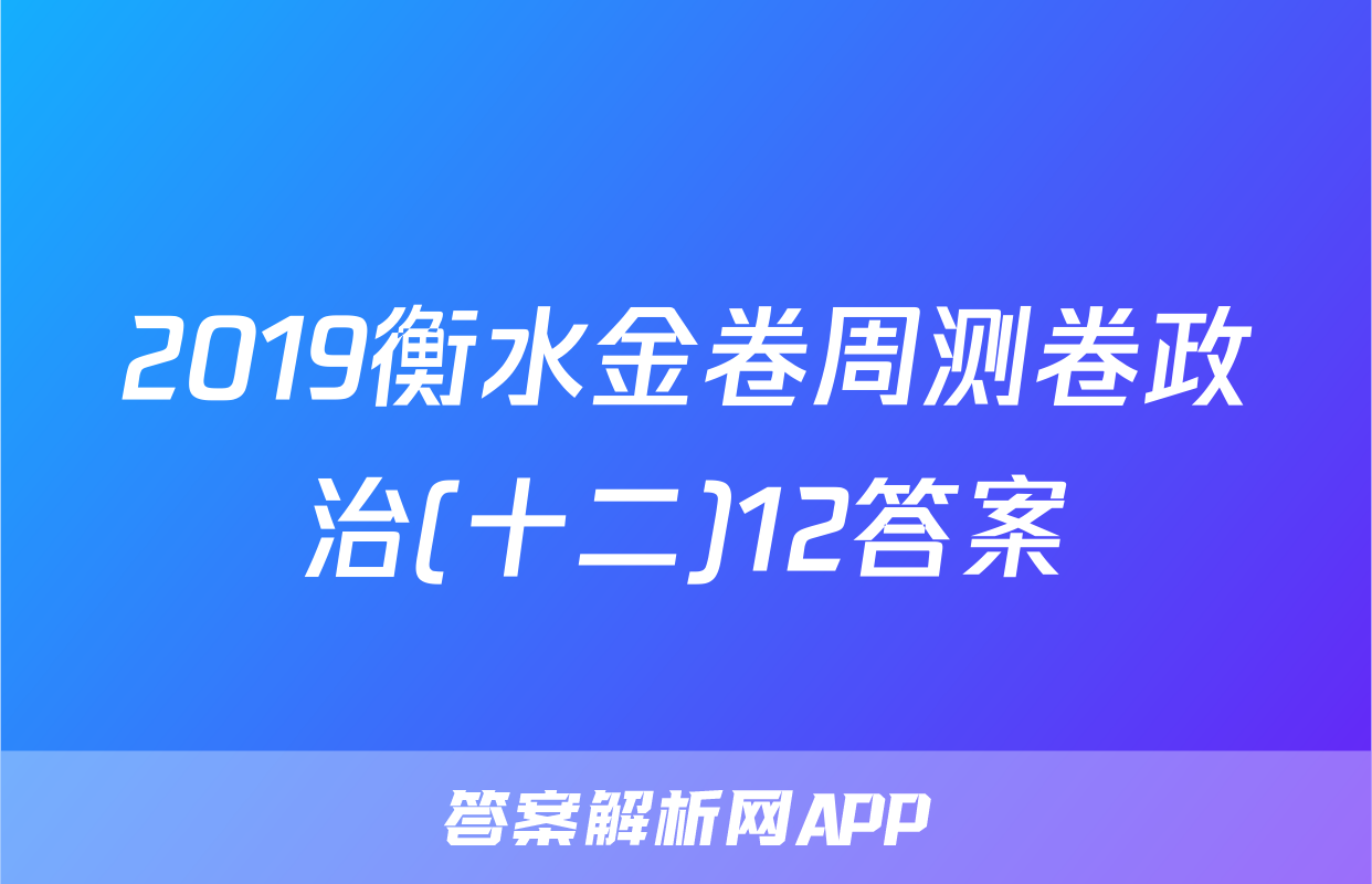 2019衡水金卷周测卷政治(十二)12答案