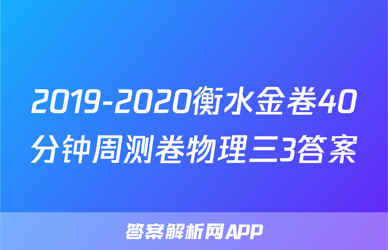 2019-2020衡水金卷40分钟周测卷物理三3答案