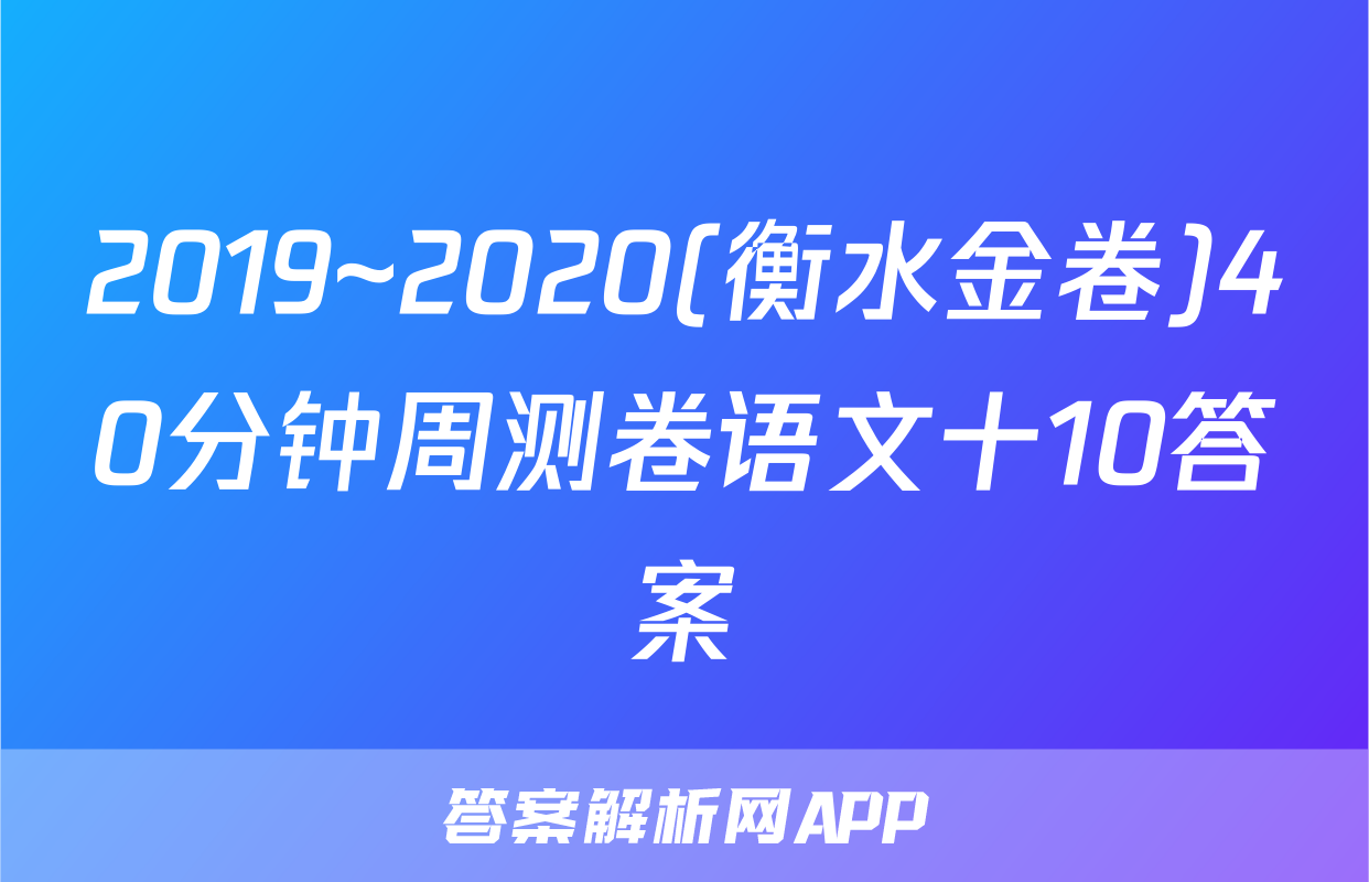 2019~2020(衡水金卷)40分钟周测卷语文十10答案