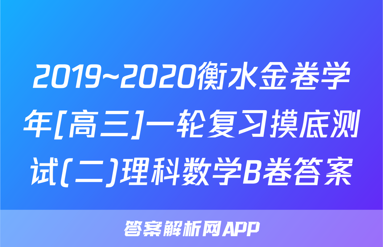 2019~2020衡水金卷学年[高三]一轮复习摸底测试(二)理科数学B卷答案