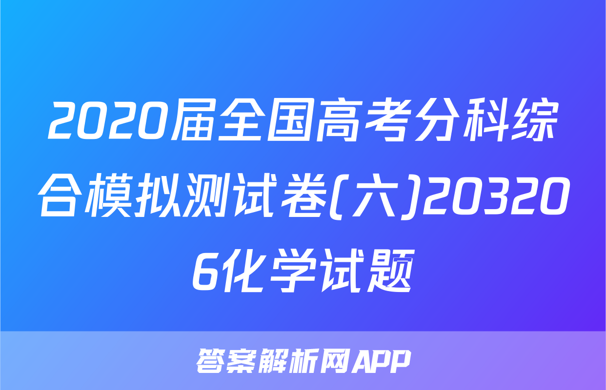 2020届全国高考分科综合模拟测试卷(六)203206化学试题