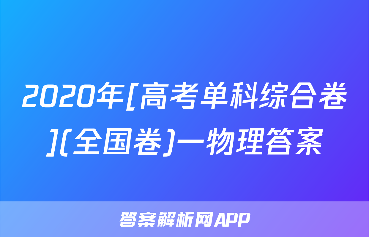 2020年[高考单科综合卷](全国卷)一物理答案