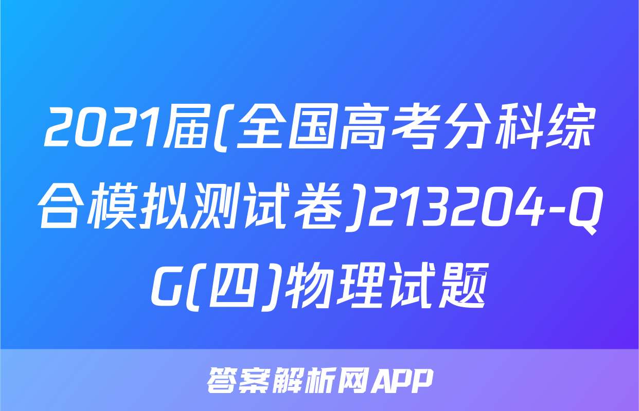 2021届(全国高考分科综合模拟测试卷)213204-QG(四)物理试题