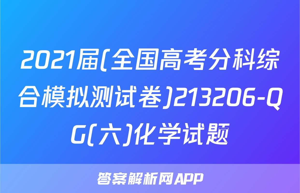 2021届(全国高考分科综合模拟测试卷)213206-QG(六)化学试题