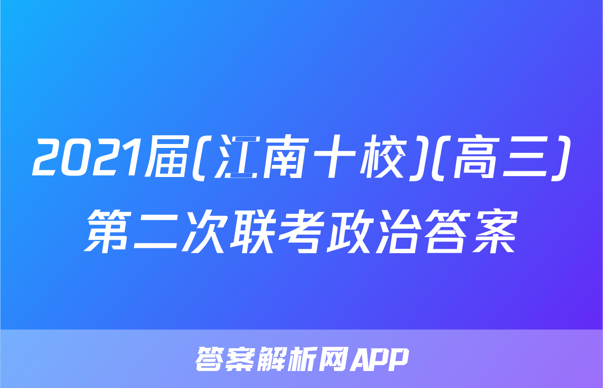 2021届(江南十校)(高三)第二次联考政治答案
