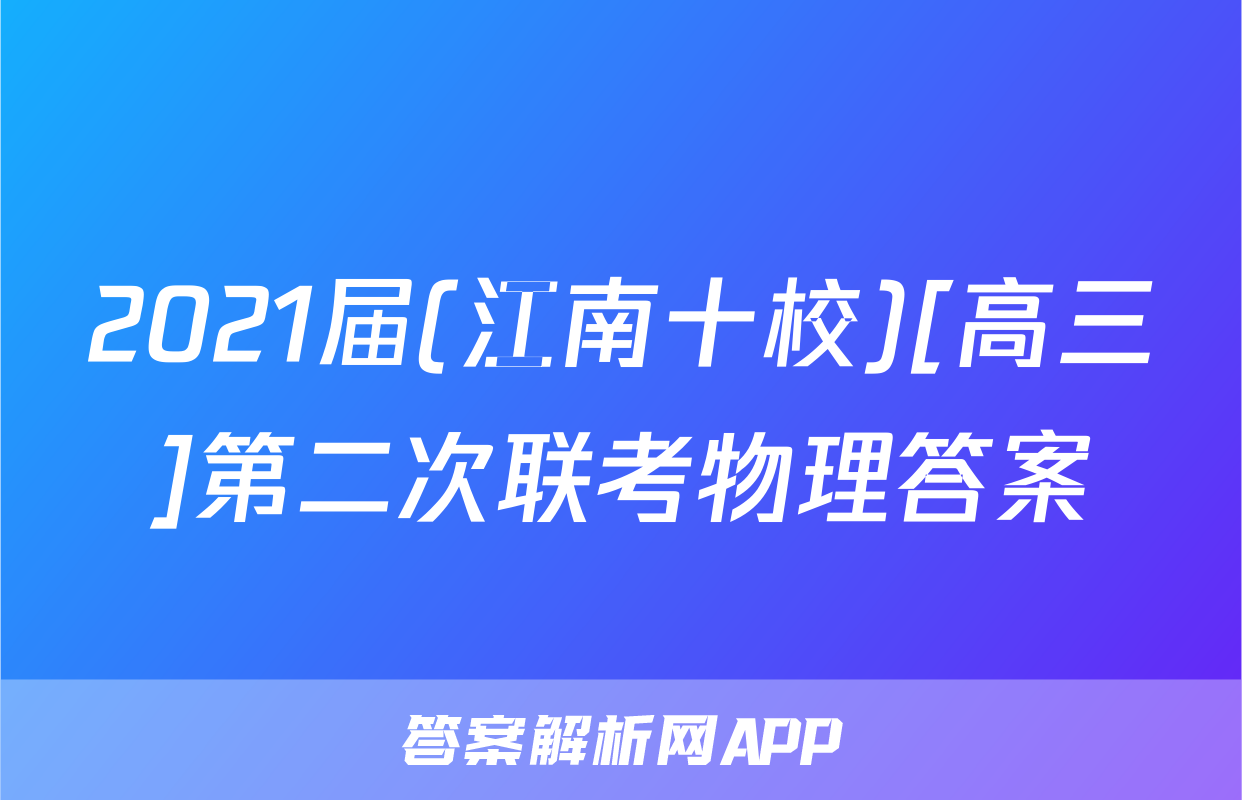 2021届(江南十校)[高三]第二次联考物理答案