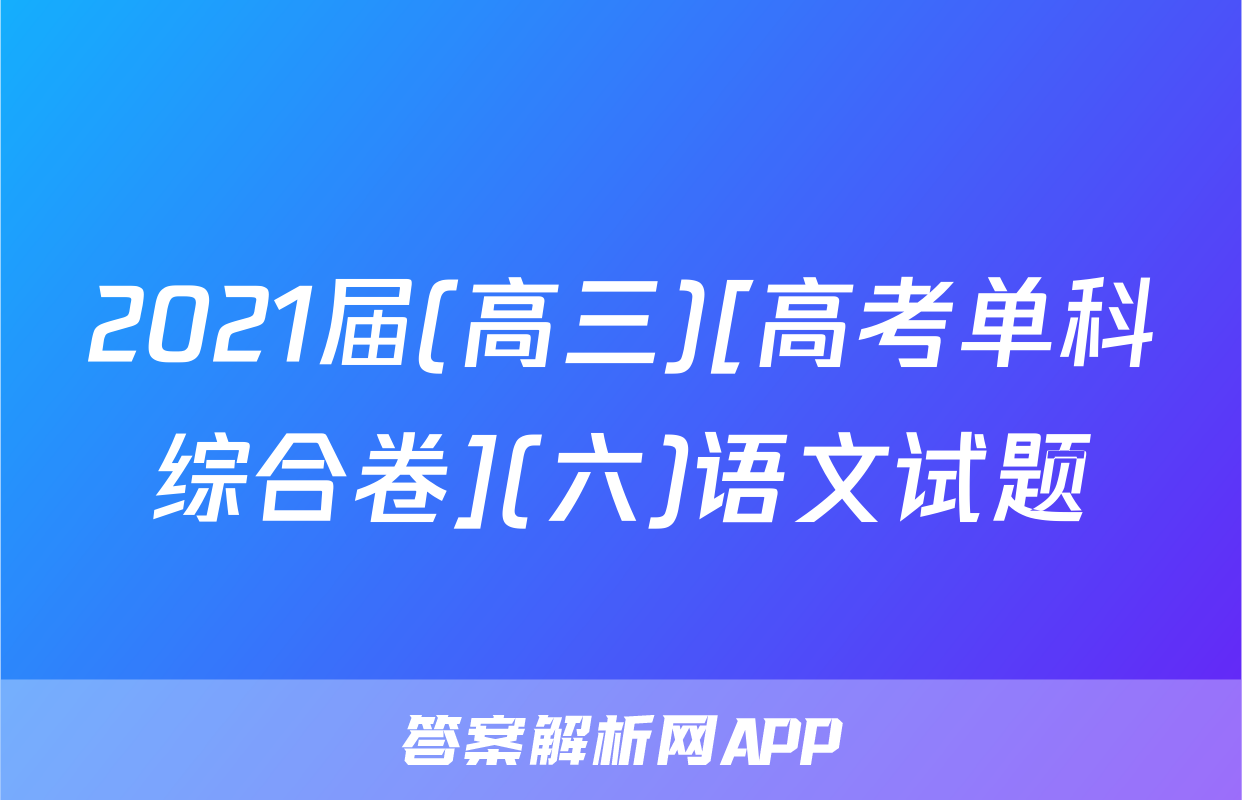 2021届(高三)[高考单科综合卷](六)语文试题
