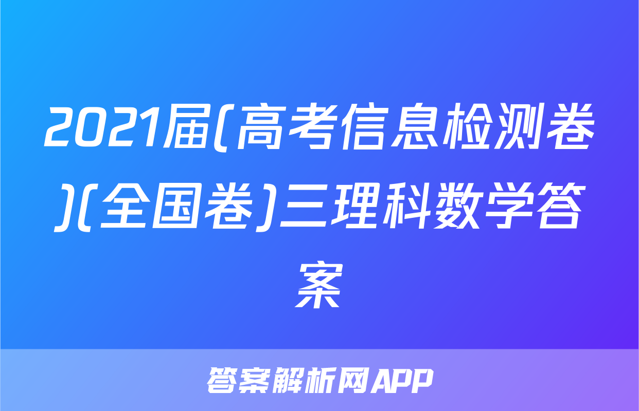 2021届(高考信息检测卷)(全国卷)三理科数学答案