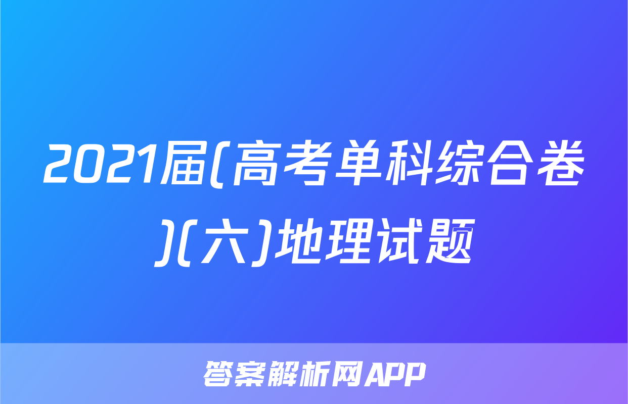 2021届(高考单科综合卷)(六)地理试题