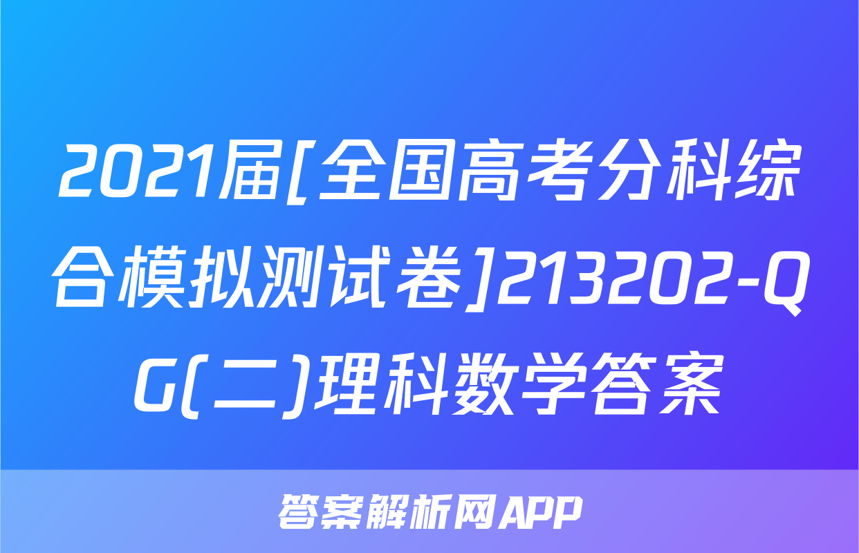 2021届[全国高考分科综合模拟测试卷]213202-QG(二)理科数学答案