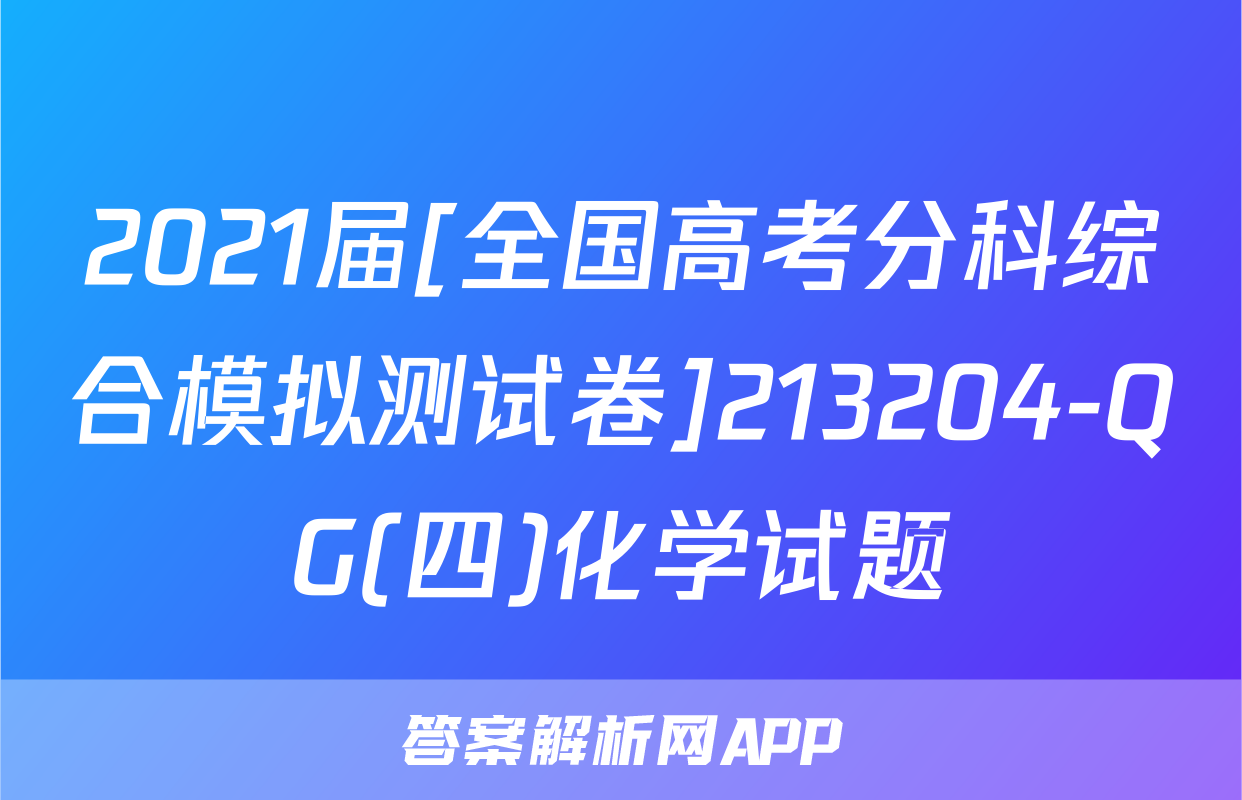 2021届[全国高考分科综合模拟测试卷]213204-QG(四)化学试题