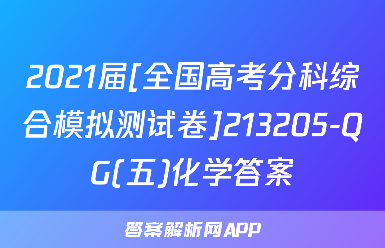 2021届[全国高考分科综合模拟测试卷]213205-QG(五)化学答案
