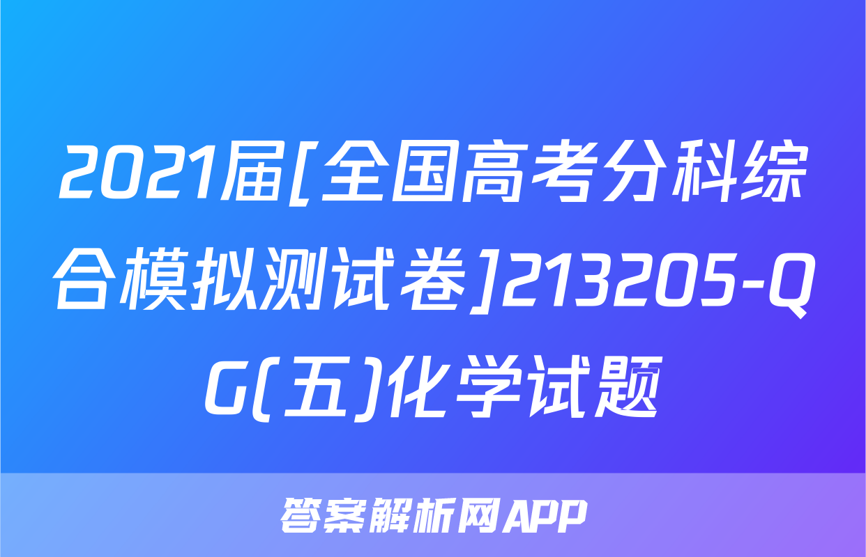 2021届[全国高考分科综合模拟测试卷]213205-QG(五)化学试题