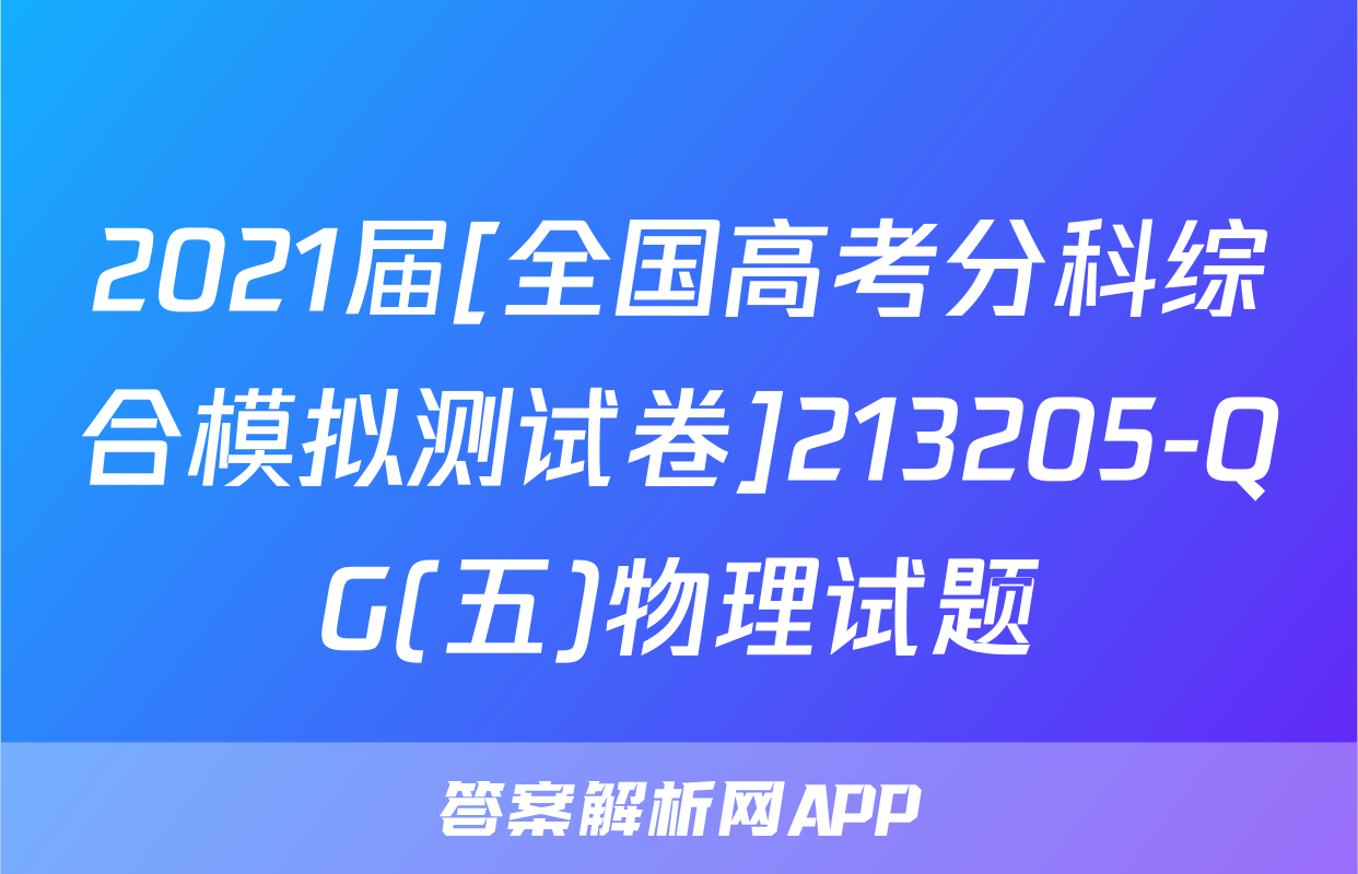 2021届[全国高考分科综合模拟测试卷]213205-QG(五)物理试题
