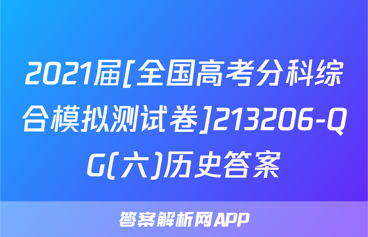 2021届[全国高考分科综合模拟测试卷]213206-QG(六)历史答案