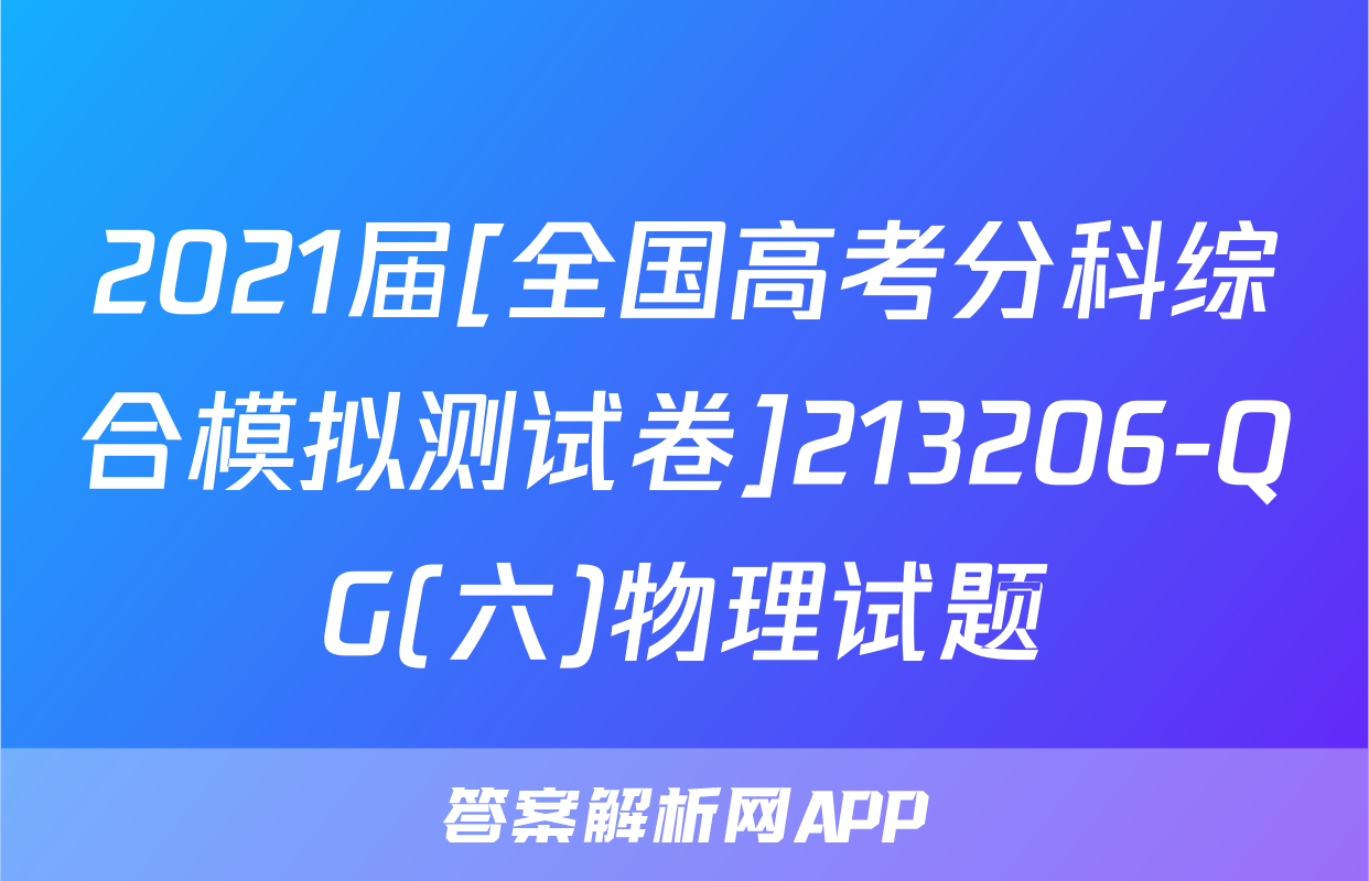 2021届[全国高考分科综合模拟测试卷]213206-QG(六)物理试题