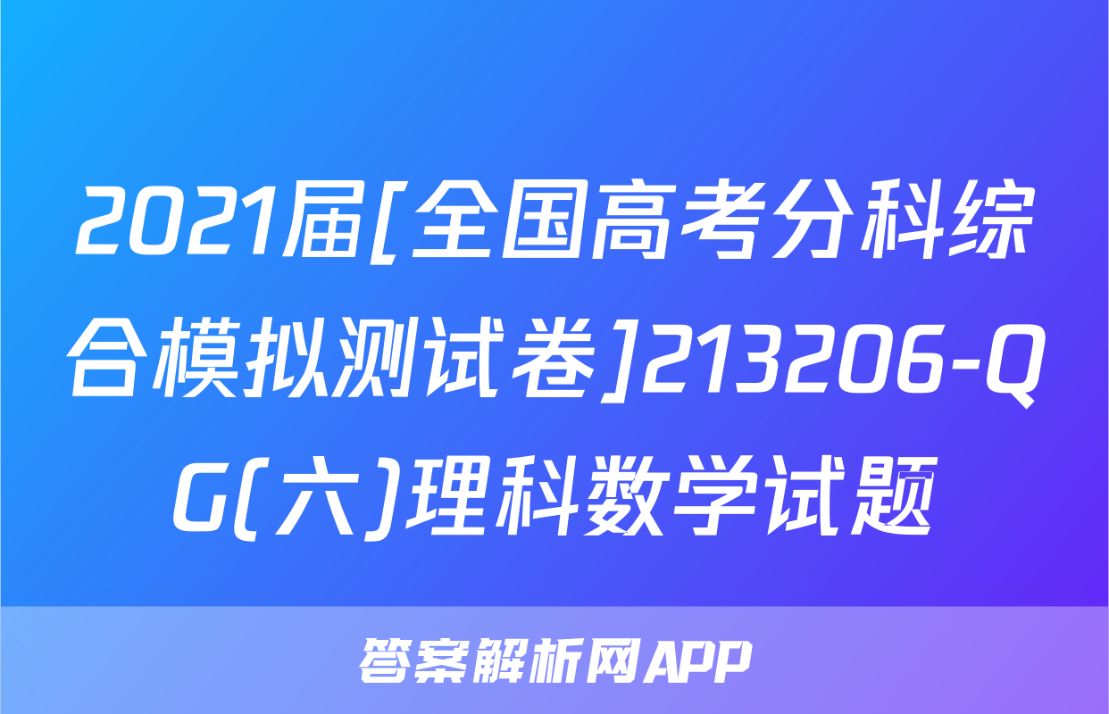 2021届[全国高考分科综合模拟测试卷]213206-QG(六)理科数学试题
