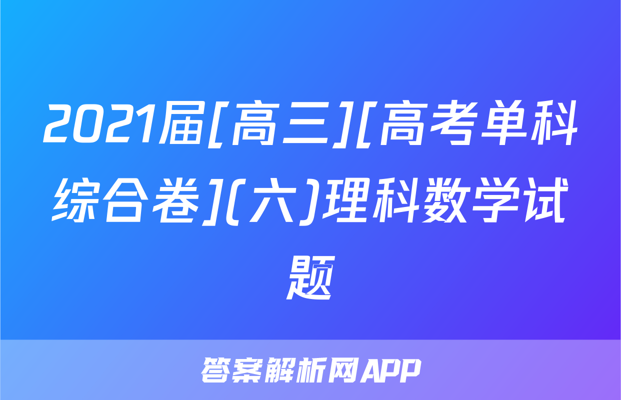2021届[高三][高考单科综合卷](六)理科数学试题