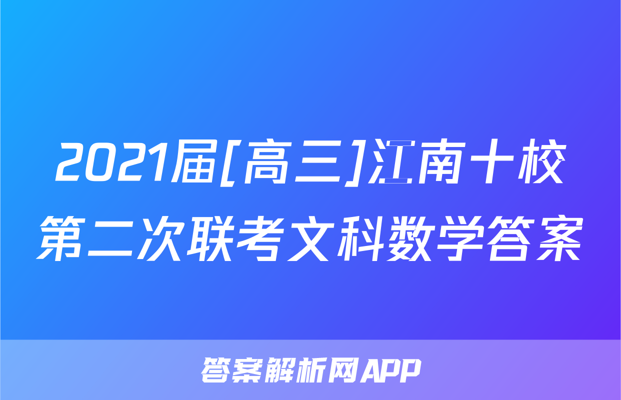 2021届[高三]江南十校第二次联考文科数学答案