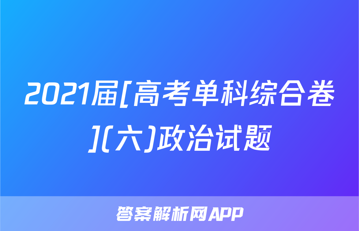 2021届[高考单科综合卷](六)政治试题