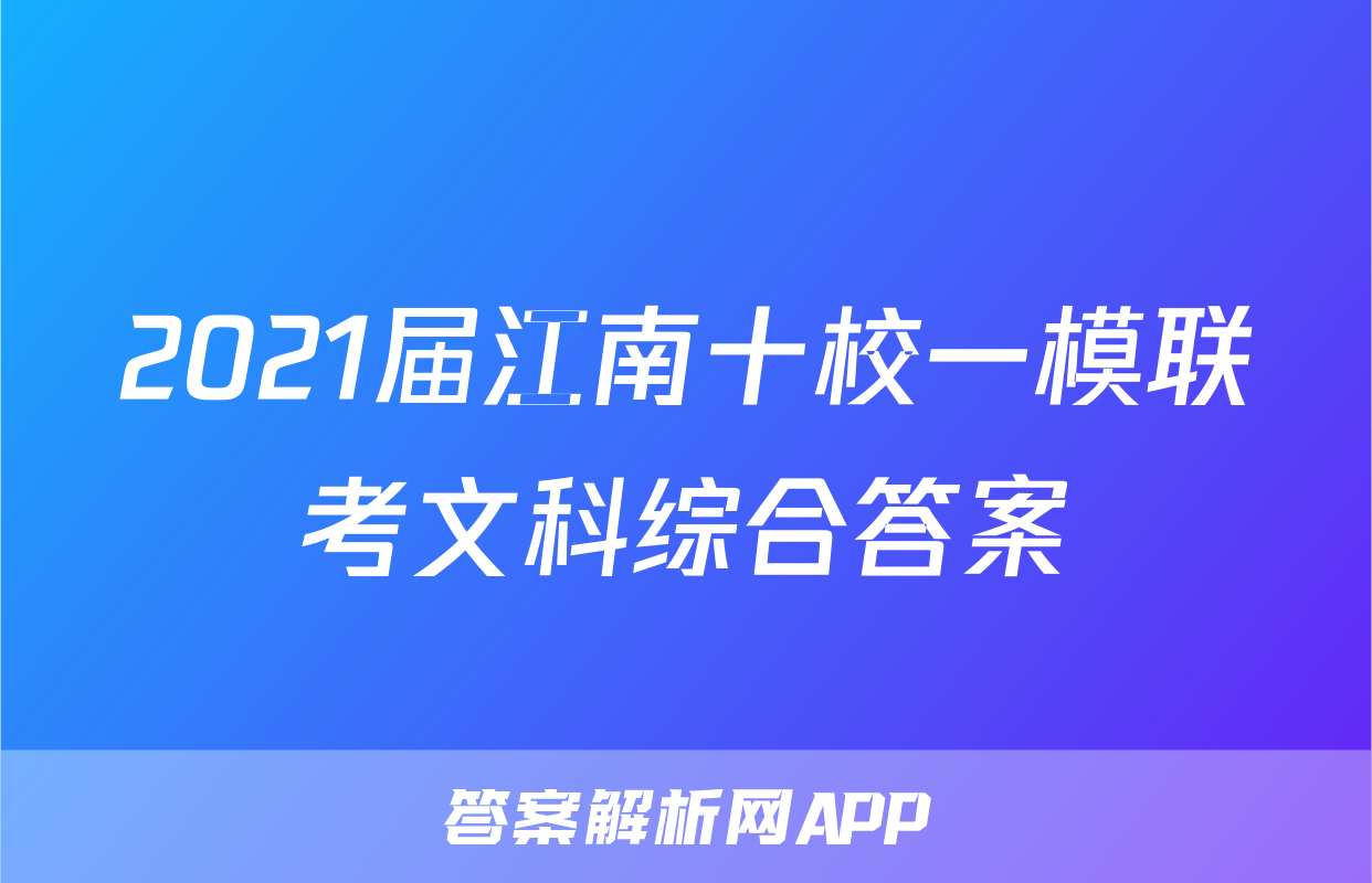 2021届江南十校一模联考文科综合答案