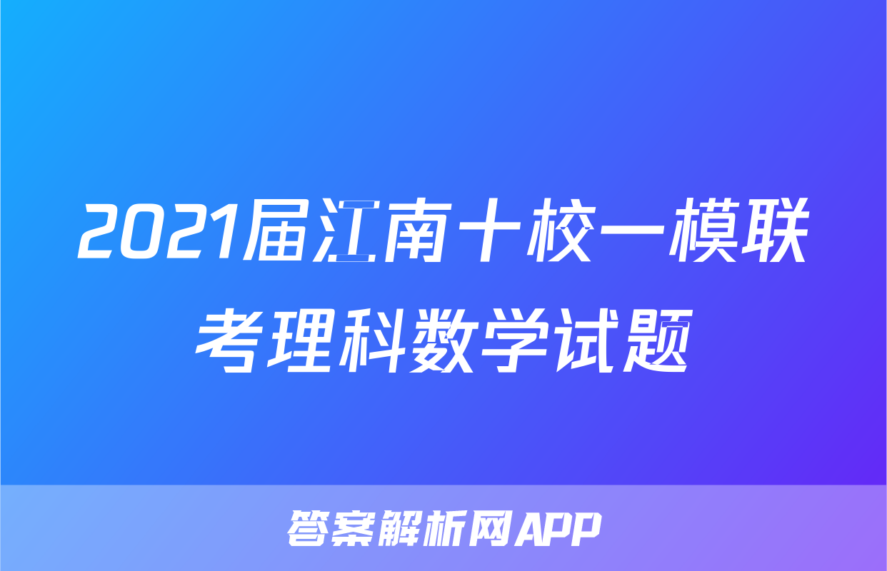 2021届江南十校一模联考理科数学试题