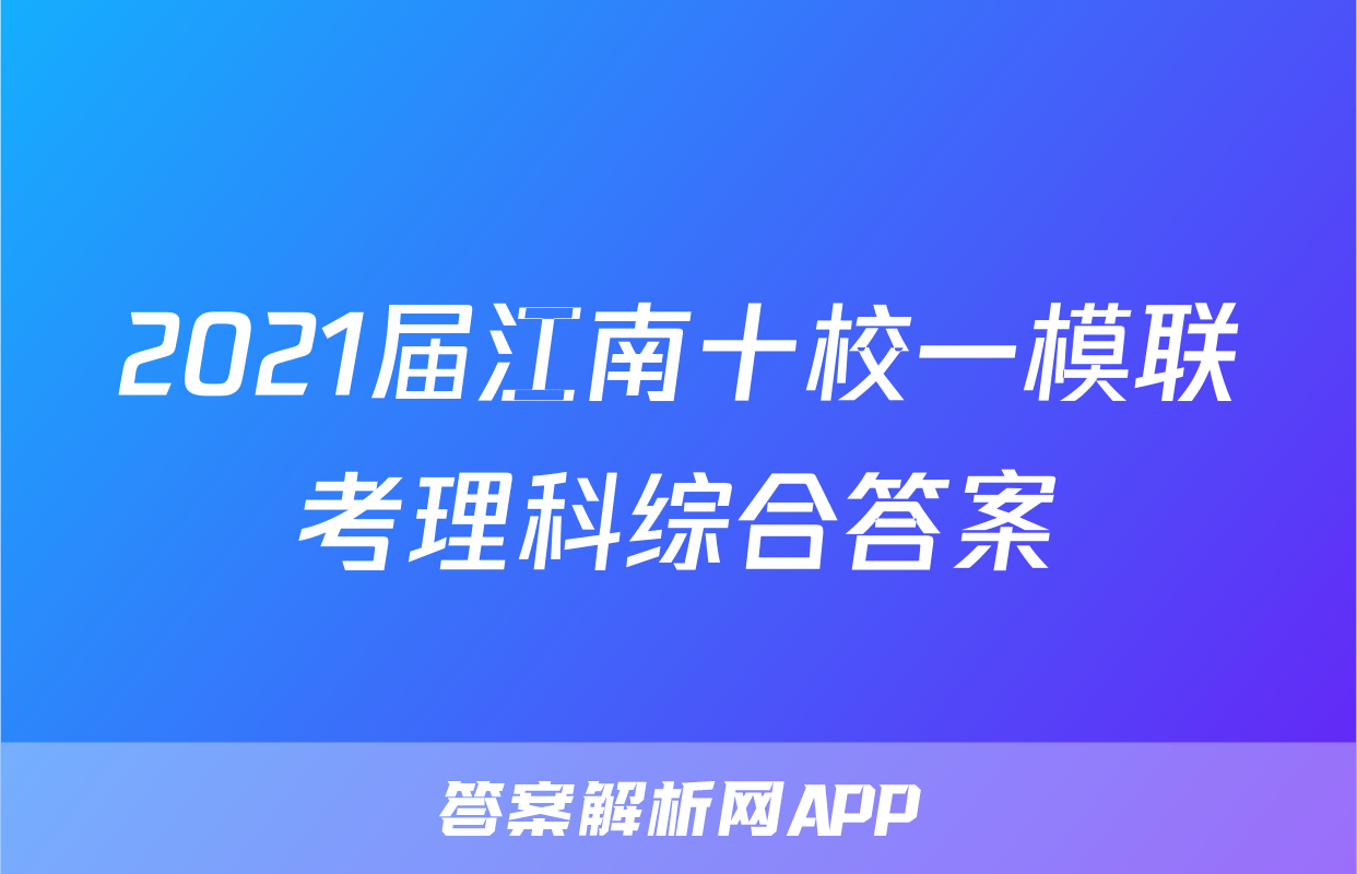 2021届江南十校一模联考理科综合答案