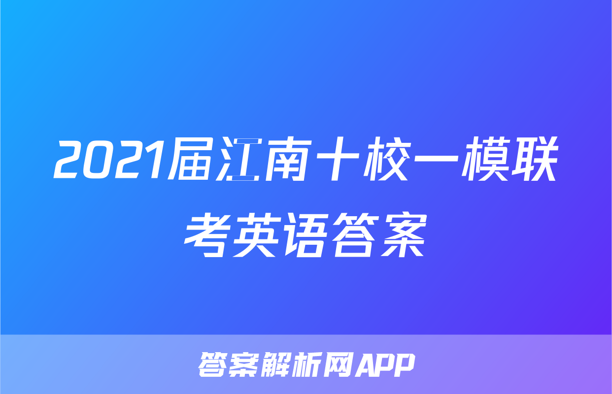 2021届江南十校一模联考英语答案