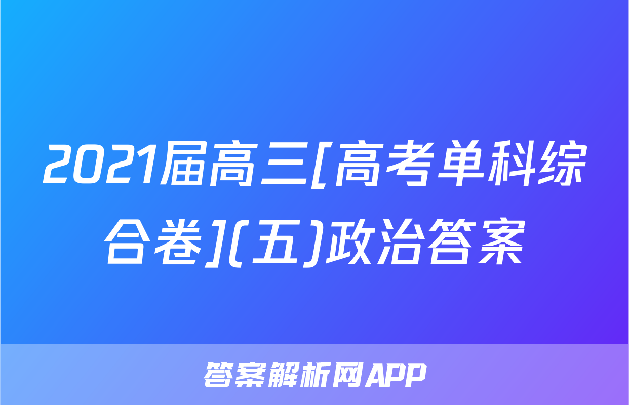 2021届高三[高考单科综合卷](五)政治答案