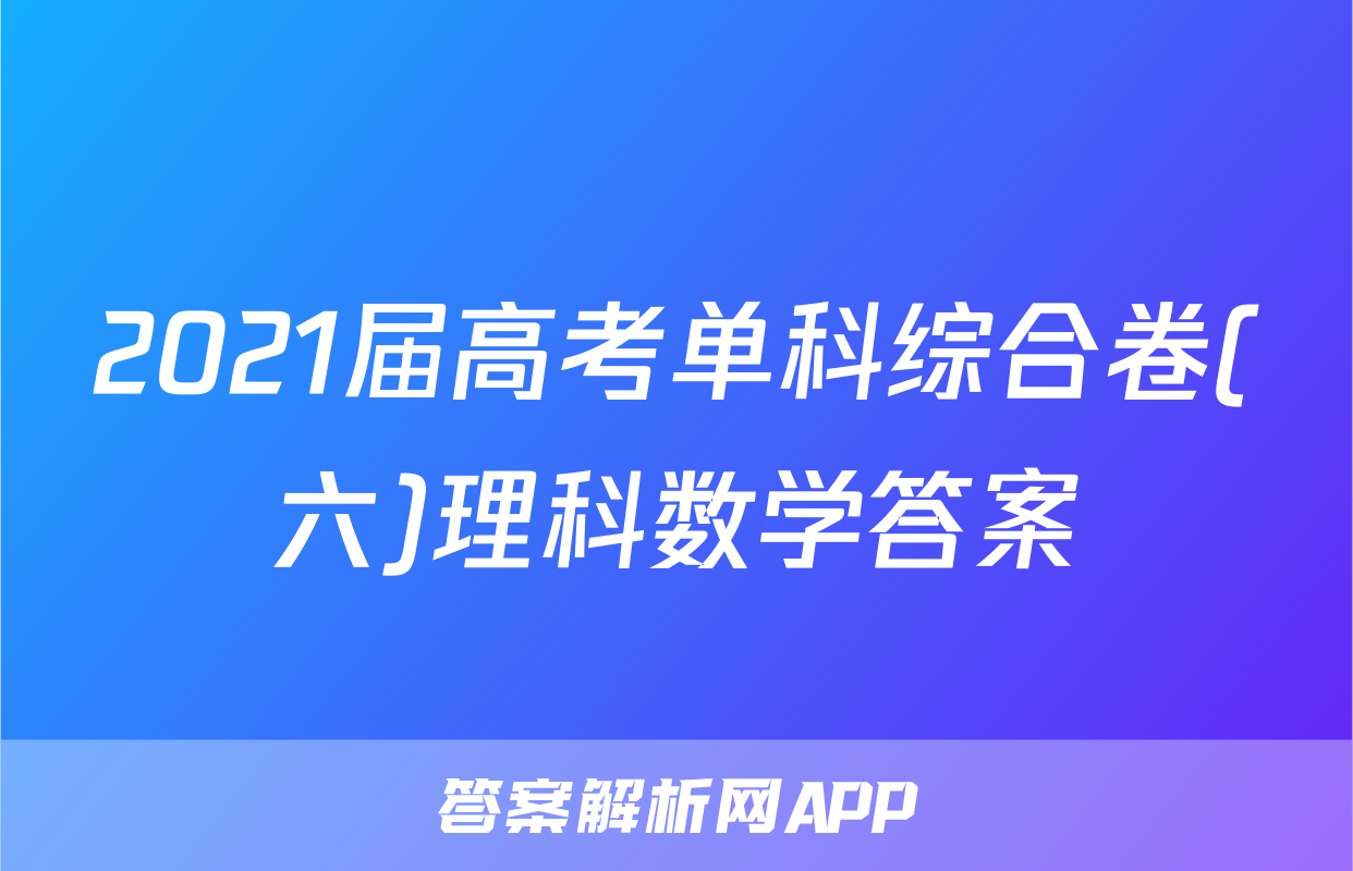 2021届高考单科综合卷(六)理科数学答案