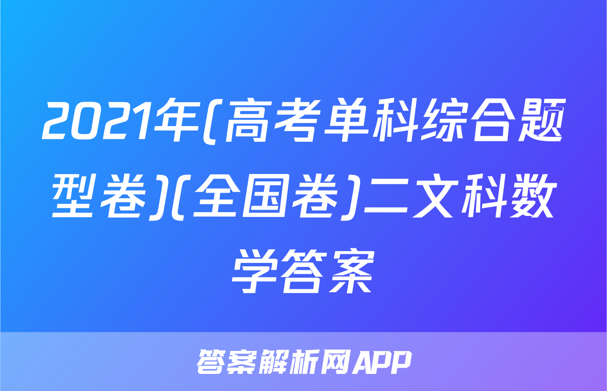 2021年(高考单科综合题型卷)(全国卷)二文科数学答案