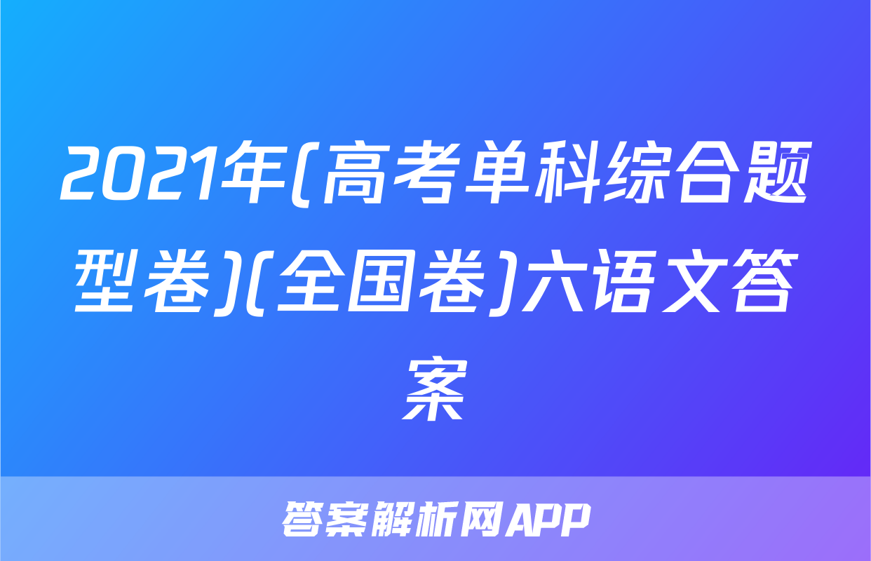 2021年(高考单科综合题型卷)(全国卷)六语文答案