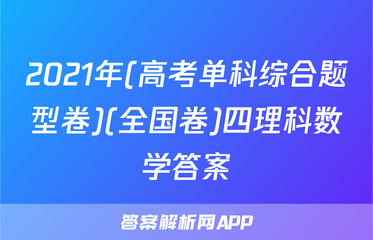 2021年(高考单科综合题型卷)(全国卷)四理科数学答案