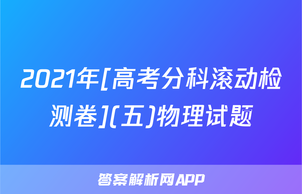 2021年[高考分科滚动检测卷](五)物理试题